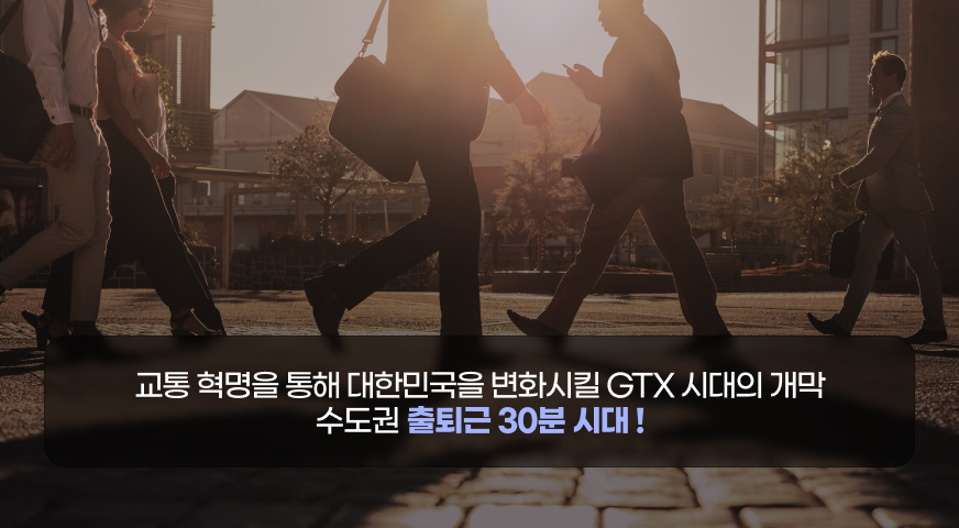 교통 혁명을 통해 대한민국을 변화시킬 GTX 시대의 개막 수도권 출퇴근 30분 시대!